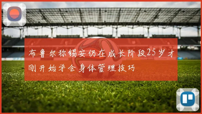 布鲁尔称锡安仍在成长阶段25岁才刚开始学会身体管理技巧