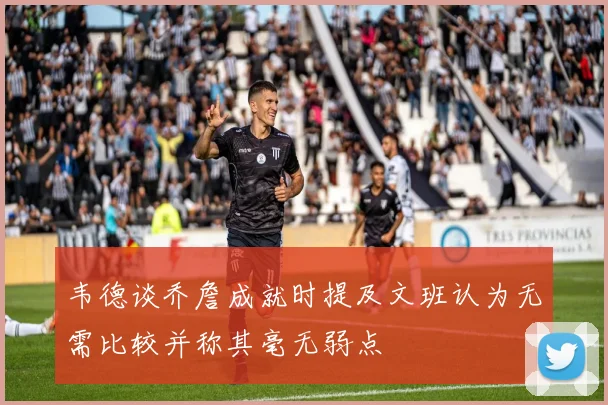 韦德谈乔詹成就时提及文班认为无需比较并称其毫无弱点