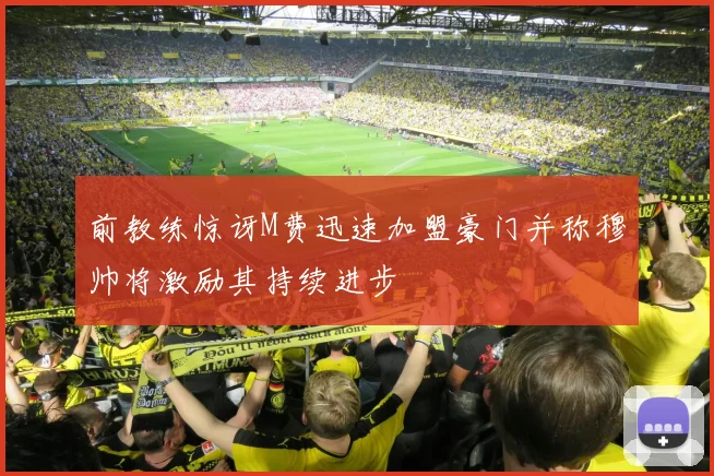 前教练惊讶M费迅速加盟豪门并称穆帅将激励其持续进步