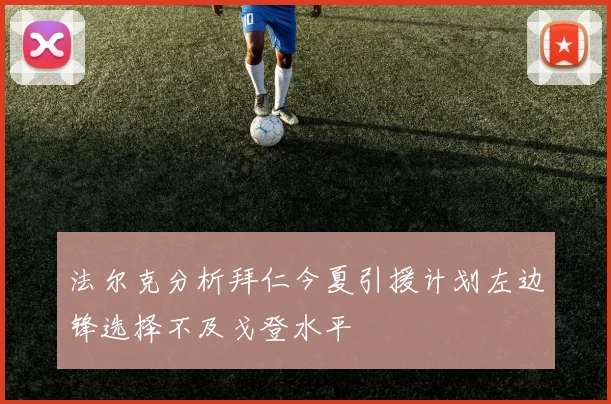 法尔克分析拜仁今夏引援计划左边锋选择不及戈登水平