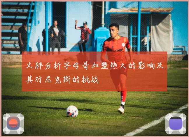 文胖分析字母哥加盟热火的影响及其对尼克斯的挑战