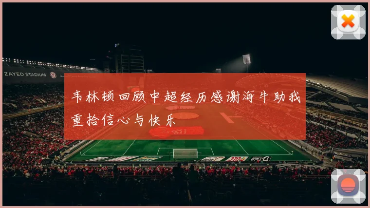 韦林顿回顾中超经历感谢海牛助我重拾信心与快乐