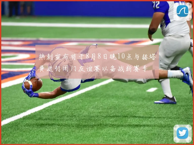 热刺宣布将于8月8日晚10点与赫塔费进行闭门友谊赛以备战新赛季