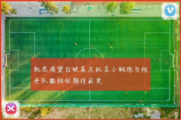 凯恩渴望打破莱万纪录小钢炮与枪手队徽相似期待获奖