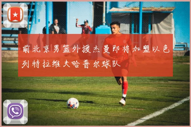 前北京男篮外援杰曼即将加盟以色列特拉维夫哈普尔球队