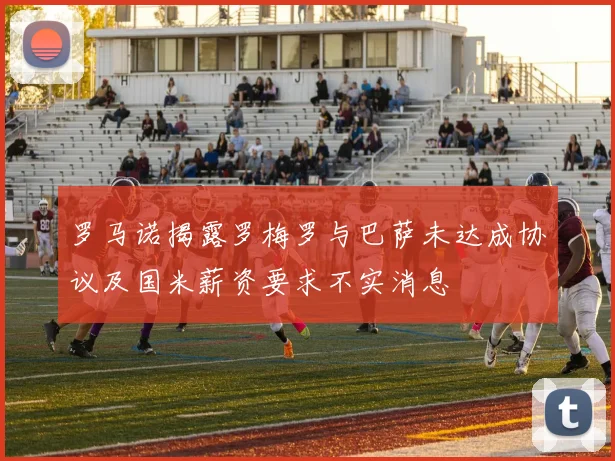 罗马诺揭露罗梅罗与巴萨未达成协议及国米薪资要求不实消息