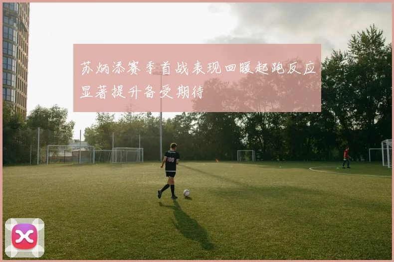 苏炳添赛季首战表现回暖起跑反应显著提升备受期待