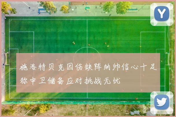 施洛特贝克因伤缺阵纳帅信心十足称中卫储备应对挑战无忧