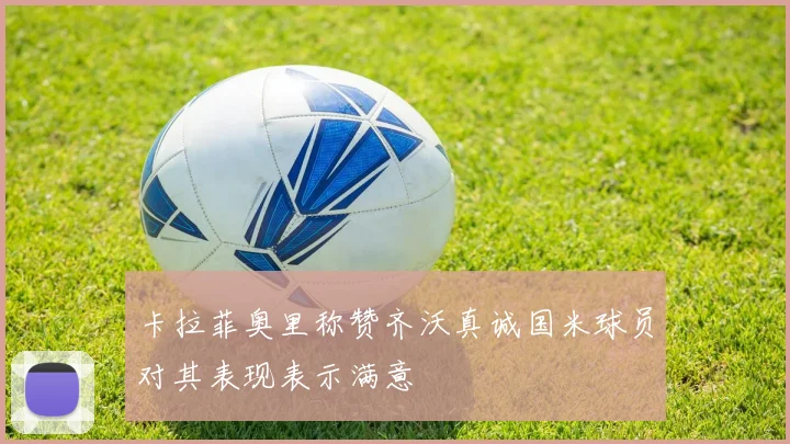 卡拉菲奥里称赞齐沃真诚国米球员对其表现表示满意