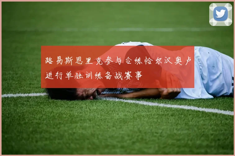 路易斯恩里克参与合练恰尔汉奥卢进行单独训练备战赛事